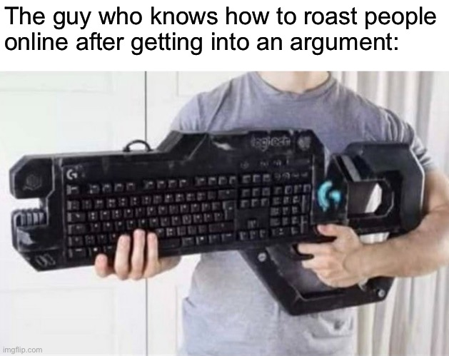 *Doom music plays* | The guy who knows how to roast people online after getting into an argument: | image tagged in keyboard | made w/ Imgflip meme maker