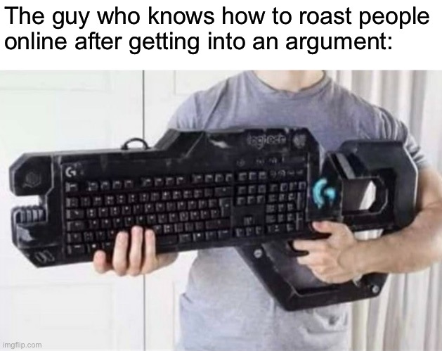 *doom music plays* | The guy who knows how to roast people online after getting into an argument: | made w/ Imgflip meme maker