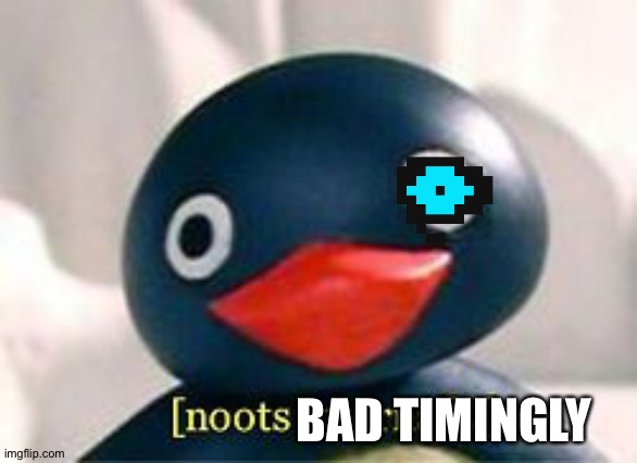 Lazy meme | BAD TIMINGLY | image tagged in pingu nooting internally | made w/ Imgflip meme maker
