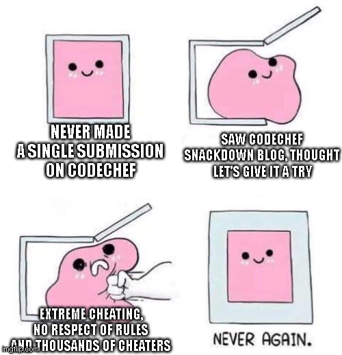 Never again | NEVER MADE A SINGLE SUBMISSION ON CODECHEF; SAW CODECHEF SNACKDOWN BLOG, THOUGHT LET'S GIVE IT A TRY; EXTREME CHEATING, NO RESPECT OF RULES AND THOUSANDS OF CHEATERS | image tagged in never again | made w/ Imgflip meme maker