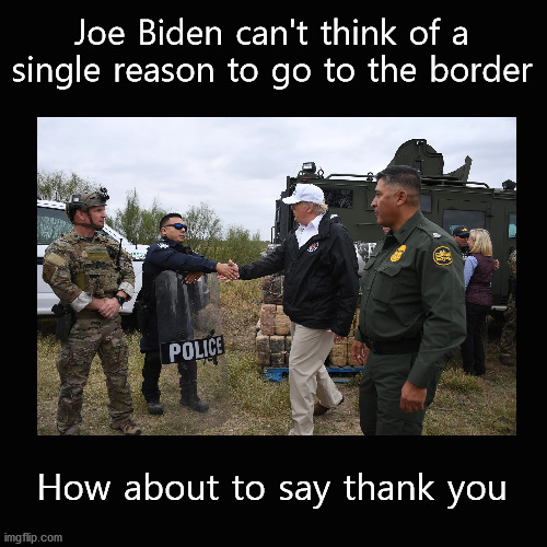 Joe Biden can't think of a single reason to go to the border | Joe Biden can't think of a single reason to go to the border; How about to say thank you | image tagged in joe biden,border crisis | made w/ Imgflip meme maker