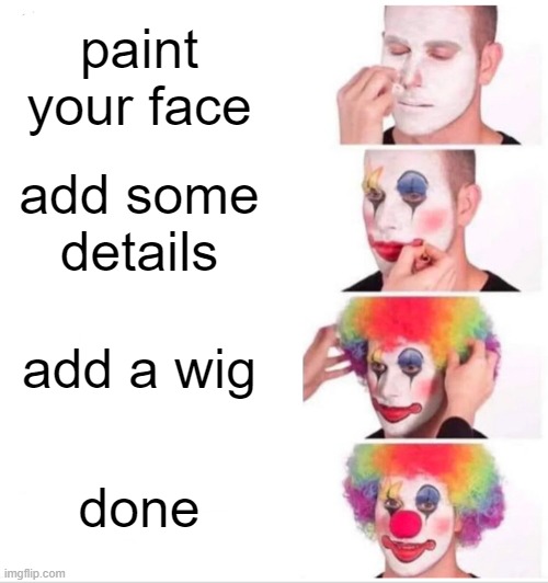 how to clown (i forgot the nose) | paint your face; add some details; add a wig; done | image tagged in memes,clown applying makeup | made w/ Imgflip meme maker