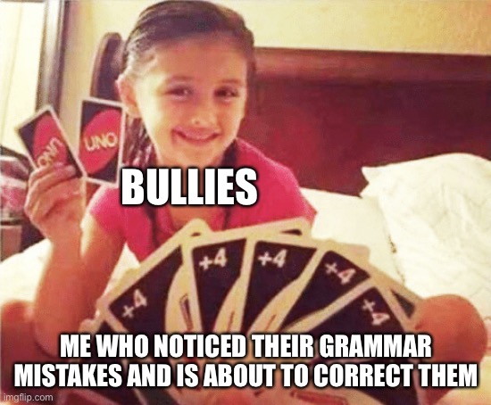 Correcting grammar in an argument makes me feel powerful. |  BULLIES; ME WHO NOTICED THEIR GRAMMAR MISTAKES AND IS ABOUT TO CORRECT THEM | image tagged in girl with two uno cards,bad grammar and spelling memes | made w/ Imgflip meme maker