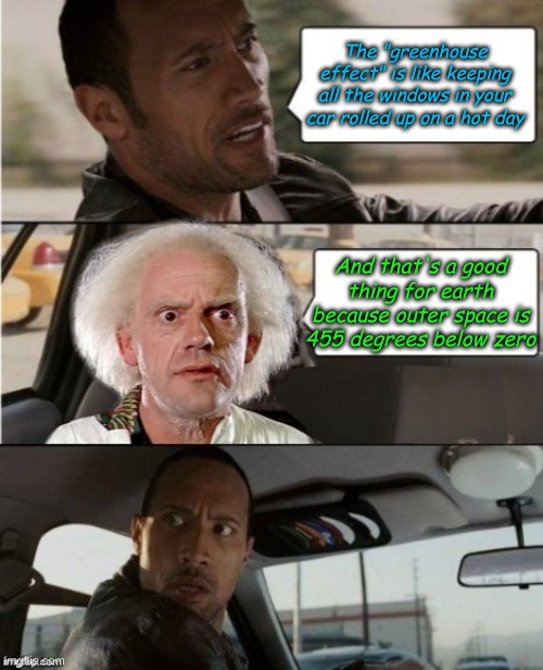 And the consensus says..."The Greenhouse Effect is destroying the Planet!!" Uh, well man made greenhouse effects are killing the | The "greenhouse effect" is like keeping all the windows in your car rolled up on a hot day And that's a good thing for earth because outer s | image tagged in the rock driving dr emmett brown | made w/ Imgflip meme maker