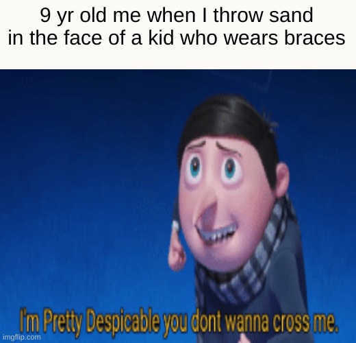 9 yr old me when I throw sand in the face of a kid who wears braces | image tagged in memes,funny,funny memes,imgflip,lol | made w/ Imgflip meme maker