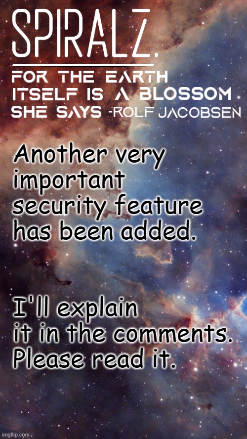 Please sit down, I'm going to tell you everything about it. | Another very important security feature has been added. I'll explain it in the comments. Please read it. | image tagged in spiralz space template | made w/ Imgflip meme maker