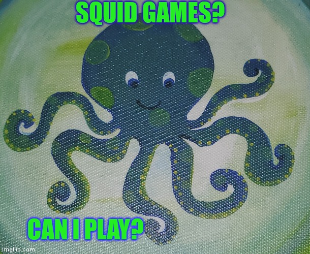 Squid | SQUID GAMES? CAN I PLAY? | image tagged in squid game,play,squid | made w/ Imgflip meme maker
