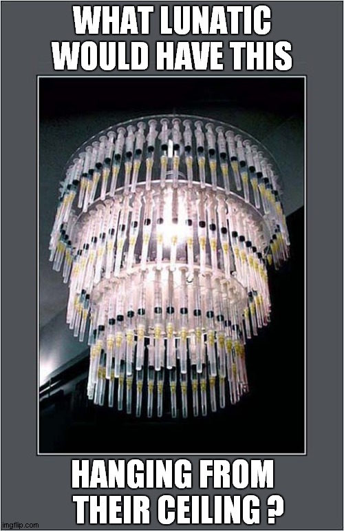 Chandelier Madness ! | WHAT LUNATIC WOULD HAVE THIS; HANGING FROM   THEIR CEILING ? | image tagged in chandelier,hypodermic needles | made w/ Imgflip meme maker