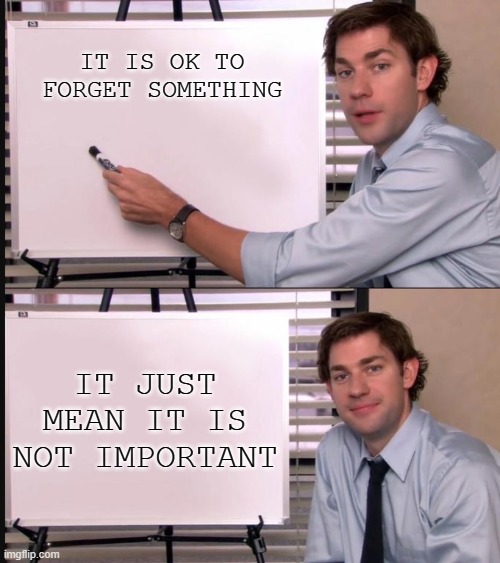 Relatable? | IT IS OK TO FORGET SOMETHING; IT JUST MEAN IT IS NOT IMPORTANT | image tagged in jim halpert pointing to whiteboard | made w/ Imgflip meme maker