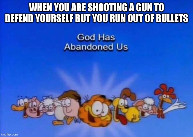 Garfield God has abandoned us | WHEN YOU ARE SHOOTING A GUN TO DEFEND YOURSELF BUT YOU RUN OUT OF BULLETS | image tagged in garfield god has abandoned us | made w/ Imgflip meme maker