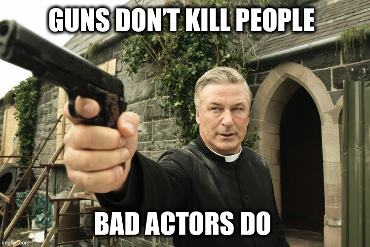 Case in point | GUNS DON’T KILL PEOPLE; BAD ACTORS DO | image tagged in alec baldwin | made w/ Imgflip meme maker