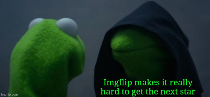 It Takes F O R E V E R To Get A New Star When You Suck At Making Good Memes | Imgflip makes it really hard to get the next star | image tagged in memes,evil kermit,meanwhile on imgflip,imgflip users,imgflip,imgflip points | made w/ Imgflip meme maker