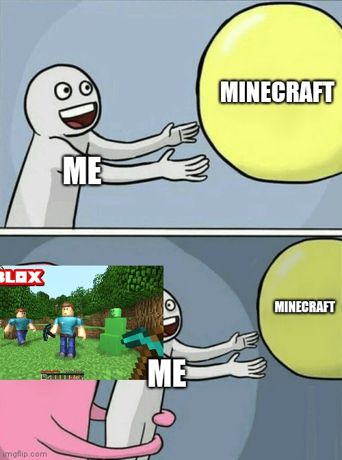Why tho | MINECRAFT; ME; MINECRAFT; ME | image tagged in memes,running away balloon,minecraft,roblox | made w/ Imgflip meme maker