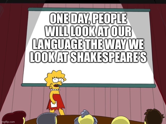 Shower thoughts | ONE DAY, PEOPLE WILL LOOK AT OUR LANGUAGE THE WAY WE LOOK AT SHAKESPEARE’S | image tagged in lisa simpson presents in hd | made w/ Imgflip meme maker