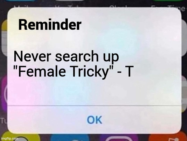 iPhone Notification | Reminder; Never search up
"Female Tricky" - T | image tagged in iphone notification | made w/ Imgflip meme maker