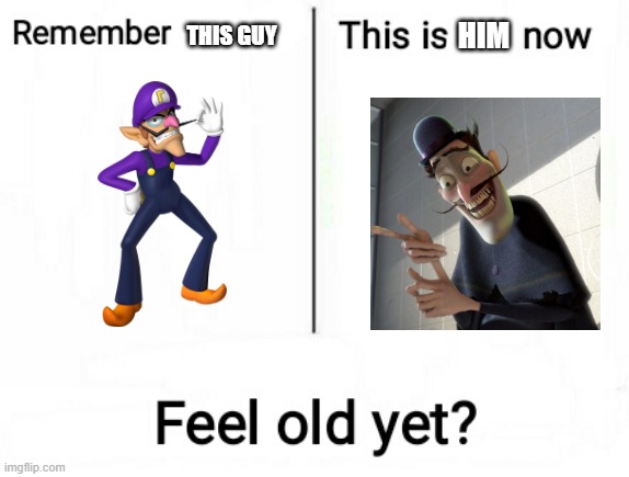 Feel old yet | HIM; THIS GUY | image tagged in feel old yet | made w/ Imgflip meme maker