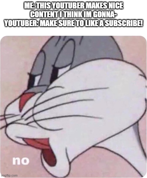 does anyone really subscribe when they hear this? | ME: THIS YOUTUBER MAKES NICE CONTENT I THINK IM GONNA-
YOUTUBER: MAKE SURE TO LIKE A SUBSCRIBE! | image tagged in bugs bunny no | made w/ Imgflip meme maker