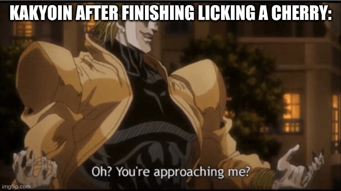 Oh? Your approaching me? | KAKYOIN AFTER FINISHING LICKING A CHERRY: | image tagged in oh your approaching me | made w/ Imgflip meme maker
