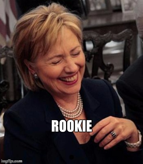 ROOKIE | image tagged in hillary lol | made w/ Imgflip meme maker