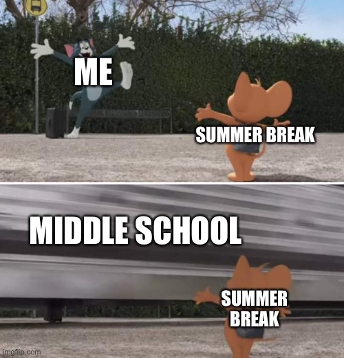 Tom and Jerry movie template | ME; SUMMER BREAK; MIDDLE SCHOOL; SUMMER BREAK | image tagged in tom and jerry movie template | made w/ Imgflip meme maker