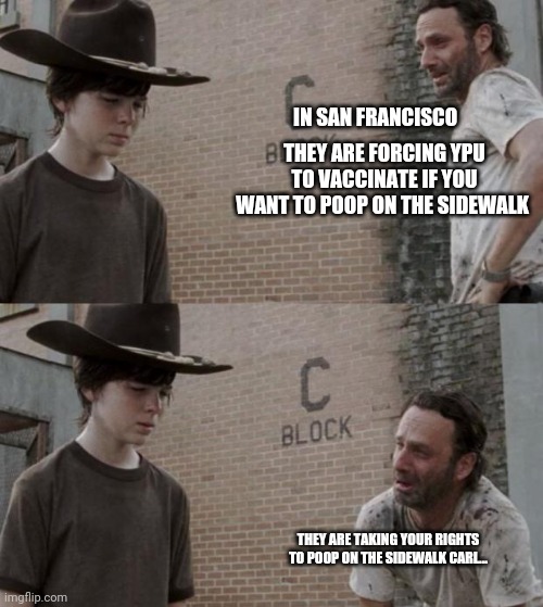 Rick and Carl Meme | IN SAN FRANCISCO THEY ARE FORCING YPU TO VACCINATE IF YOU WANT TO POOP ON THE SIDEWALK THEY ARE TAKING YOUR RIGHTS TO POOP ON THE SIDEWALK C | image tagged in memes,rick and carl | made w/ Imgflip meme maker