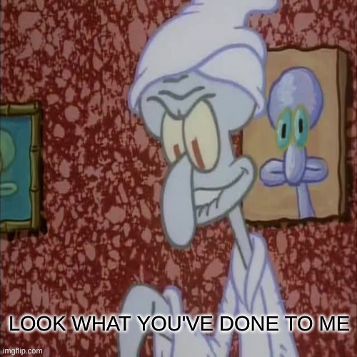 squidward LOOK WHAT YOU'VE DONE TO ME | image tagged in squidward look what you've done to me | made w/ Imgflip meme maker