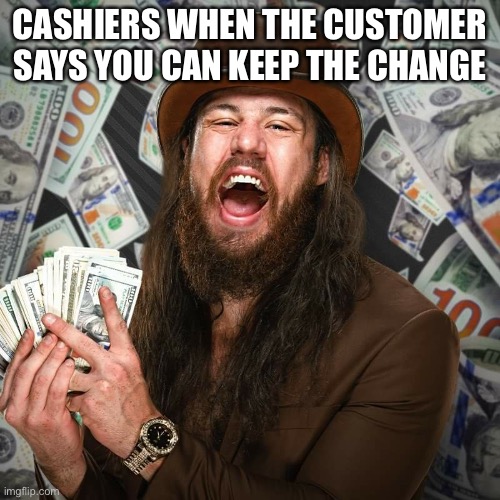 WWE NXT Cameron Grimes 2 | CASHIERS WHEN THE CUSTOMER SAYS YOU CAN KEEP THE CHANGE | image tagged in wwe nxt cameron grimes 2 | made w/ Imgflip meme maker