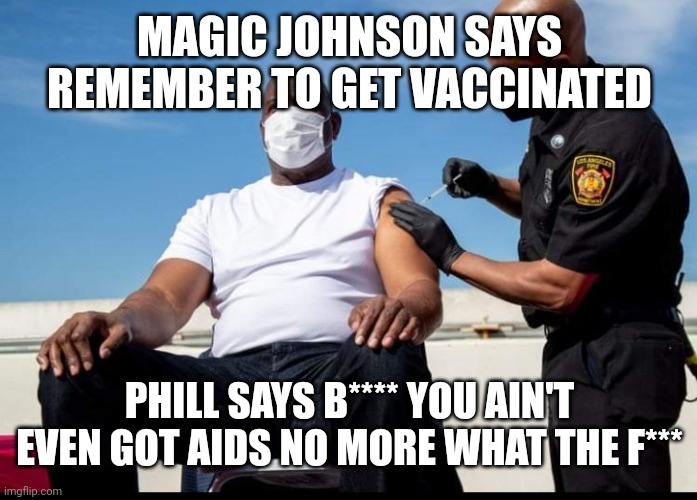 Dude where's my AIDS | MAGIC JOHNSON SAYS REMEMBER TO GET VACCINATED; PHILL SAYS B**** YOU AIN'T EVEN GOT AIDS NO MORE WHAT THE F*** | image tagged in magic,money,elitist,illuminati | made w/ Imgflip meme maker
