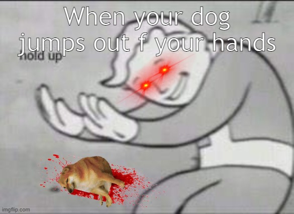 ded | When your dog jumps out f your hands | image tagged in fallout hold up,dogs,fallout 4,fallout vault boy,vault boy,funny | made w/ Imgflip meme maker