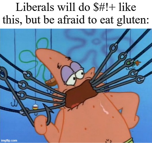 Patrick Does This Look Dangerous | Liberals will do $#!+ like this, but be afraid to eat gluten: | image tagged in patrick does this look dangerous,gluten,liberal logic,memes | made w/ Imgflip meme maker