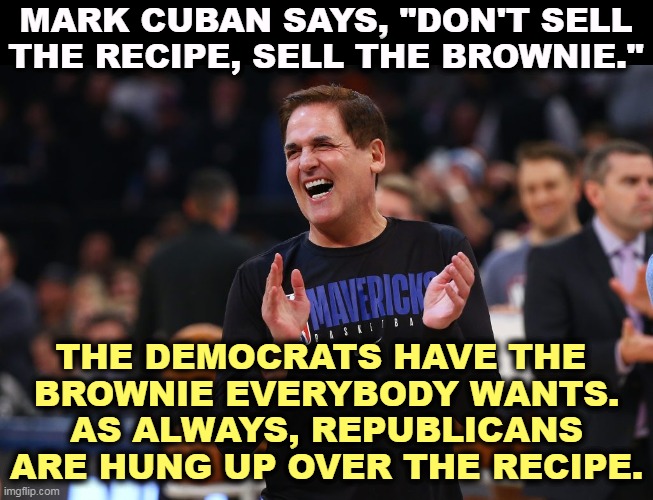 MARK CUBAN SAYS, "DON'T SELL THE RECIPE, SELL THE BROWNIE."; THE DEMOCRATS HAVE THE 
BROWNIE EVERYBODY WANTS. AS ALWAYS, REPUBLICANS ARE HUNG UP OVER THE RECIPE. | image tagged in democrats,meat,republicans,wind | made w/ Imgflip meme maker