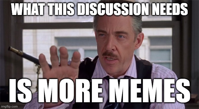 J Jonah Jameson | WHAT THIS DISCUSSION NEEDS; IS MORE MEMES | image tagged in j jonah jameson | made w/ Imgflip meme maker