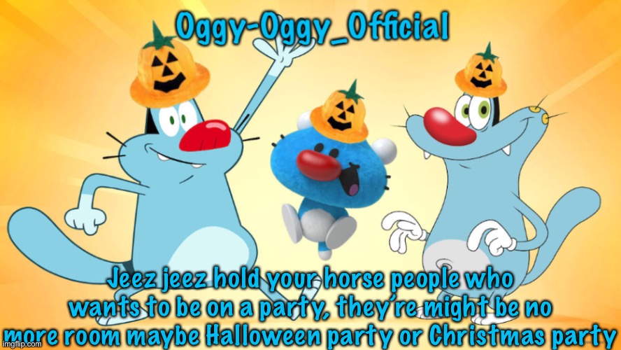 Oggy-Oggy_Official’s announcement template (Halloween edition) | Jeez jeez hold your horse people who wants to be on a party, they’re might be no more room maybe Halloween party or Christmas party | image tagged in oggy-oggy_official s announcement template halloween edition | made w/ Imgflip meme maker