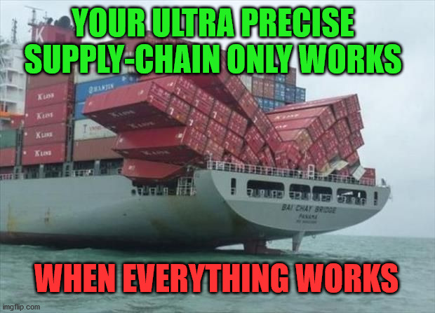cargo ship |  YOUR ULTRA PRECISE SUPPLY-CHAIN ONLY WORKS; WHEN EVERYTHING WORKS | image tagged in cargo ship | made w/ Imgflip meme maker