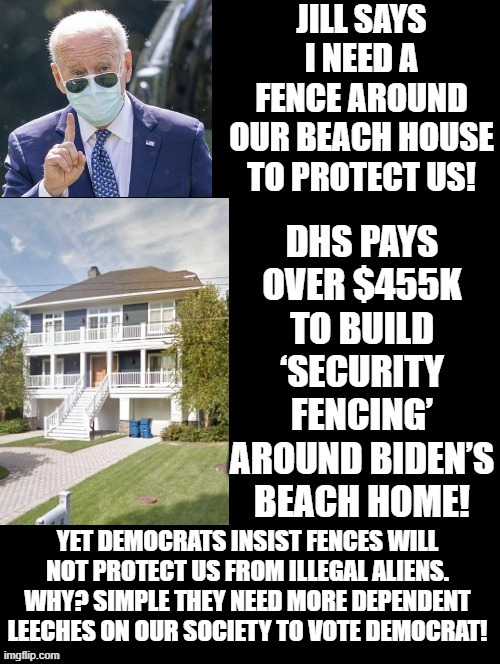 Jill says we need a fence around our beach house to protect us! No Fence for USA! | YET DEMOCRATS INSIST FENCES WILL NOT PROTECT US FROM ILLEGAL ALIENS. WHY? SIMPLE THEY NEED MORE DEPENDENT LEECHES ON OUR SOCIETY TO VOTE DEMOCRAT! | image tagged in stupid people,morons,idiots,stupid liberals,biden,democrats | made w/ Imgflip meme maker