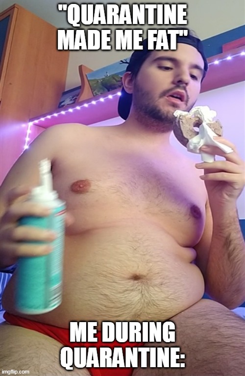 Fat obese boy getting fat | "QUARANTINE MADE ME FAT"; ME DURING QUARANTINE: | image tagged in fat obese boy eating | made w/ Imgflip meme maker