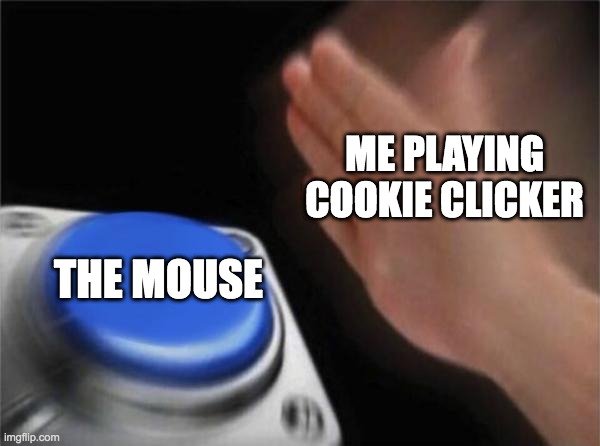 Blank Nut Button | ME PLAYING COOKIE CLICKER; THE MOUSE | image tagged in memes,blank nut button | made w/ Imgflip meme maker