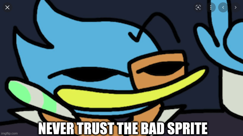 never trust the bad sprite | NEVER TRUST THE BAD SPRITE | image tagged in never trust the bad sprite | made w/ Imgflip meme maker