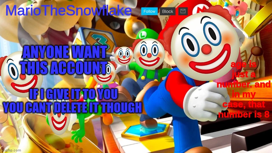 mariothesnowflake announcement template v2 | ANYONE WANT THIS ACCOUNT; IF I GIVE IT TO YOU YOU CANT DELETE IT THOUGH | image tagged in mariothesnowflake announcement template v2 | made w/ Imgflip meme maker