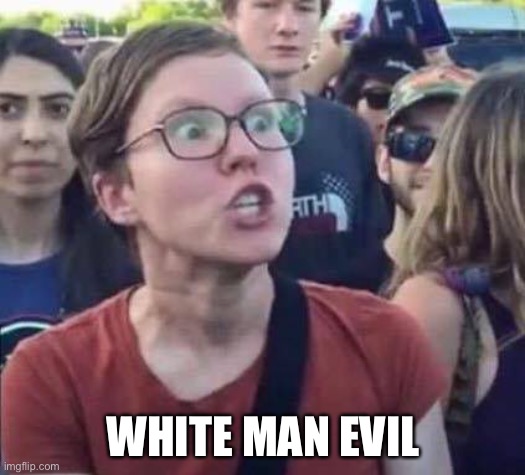 Angry Liberal | WHITE MAN EVIL | image tagged in angry liberal | made w/ Imgflip meme maker