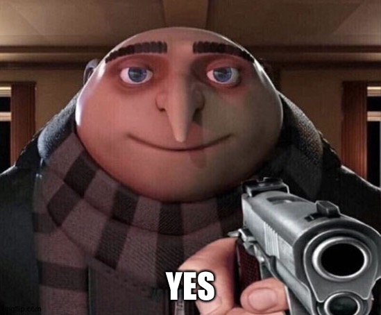 Gru Gun | YES | image tagged in gru gun | made w/ Imgflip meme maker