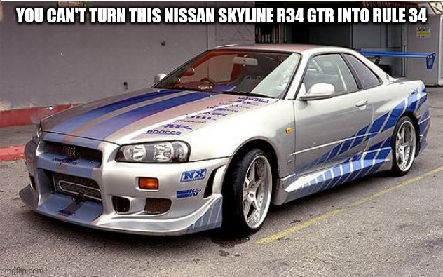 YOU CAN'T TURN THIS NISSAN SKYLINE R34 GTR INTO RULE 34 | made w/ Imgflip meme maker