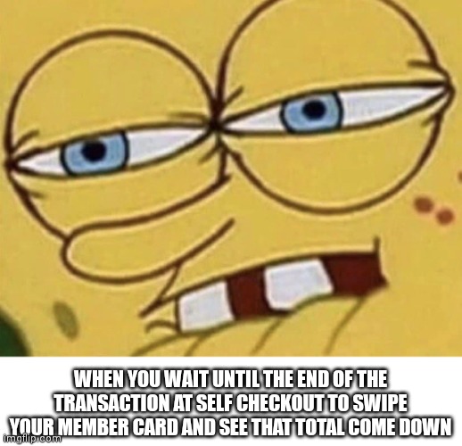 Spongebob Lip Bite | WHEN YOU WAIT UNTIL THE END OF THE TRANSACTION AT SELF CHECKOUT TO SWIPE YOUR MEMBER CARD AND SEE THAT TOTAL COME DOWN | image tagged in spongebob lip bite | made w/ Imgflip meme maker