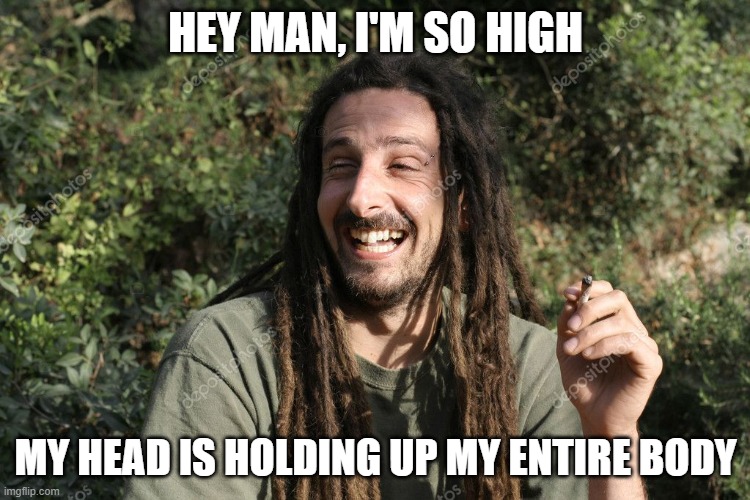 Hey man, I'm so high | HEY MAN, I'M SO HIGH; MY HEAD IS HOLDING UP MY ENTIRE BODY | image tagged in stoned hippie | made w/ Imgflip meme maker