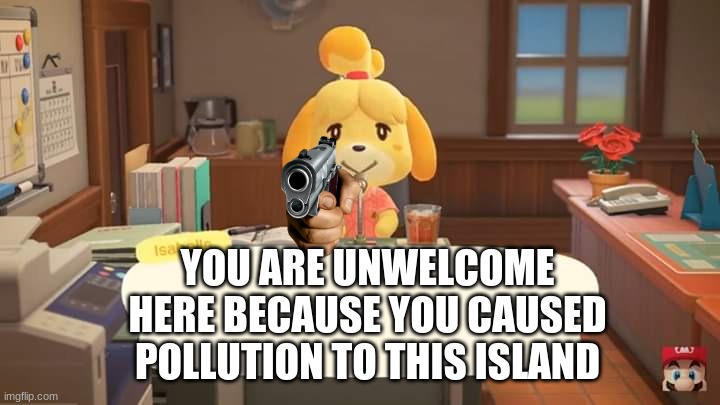 i think my nintendo switch  is broken :| |  YOU ARE UNWELCOME HERE BECAUSE YOU CAUSED POLLUTION TO THIS ISLAND | image tagged in isabelle animal crossing announcement | made w/ Imgflip meme maker