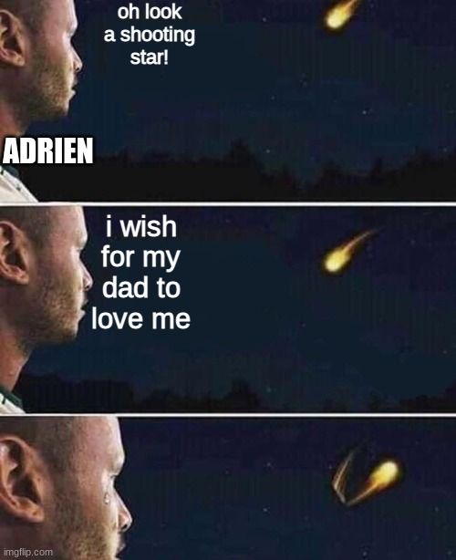 :( |  oh look a shooting star! ADRIEN; i wish for my dad to love me | image tagged in shooting star | made w/ Imgflip meme maker