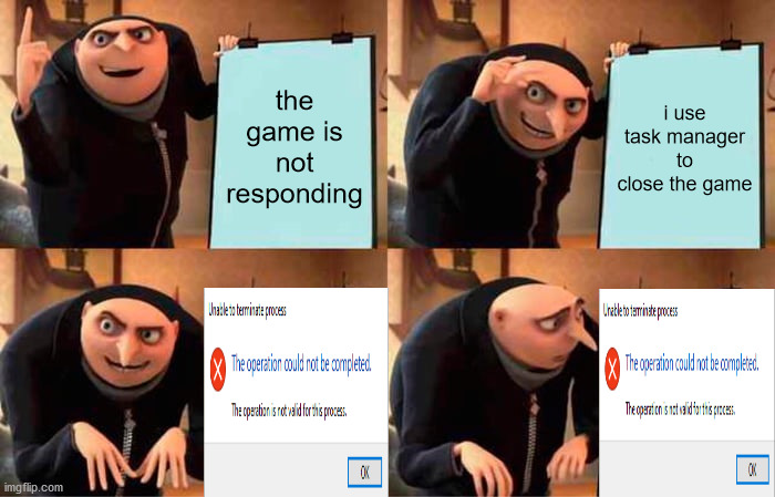 it happens to everybody. |  the game is not responding; i use task manager to close the game | image tagged in memes,gru's plan,task manager,freezing,gru meme,oh wow are you actually reading these tags | made w/ Imgflip meme maker