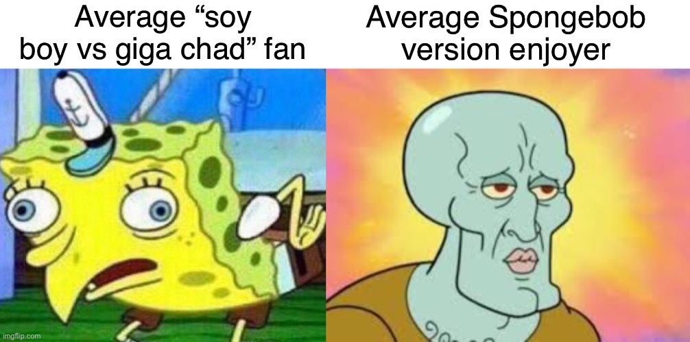 Cry about it like I am right now! | Average “soy boy vs giga chad” fan; Average Spongebob version enjoyer | image tagged in triggerpaul,handsome squidward | made w/ Imgflip meme maker