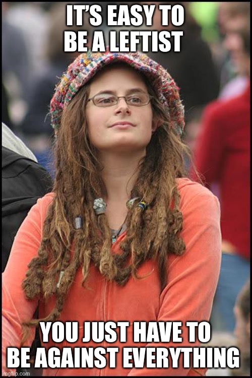 Hippie | IT’S EASY TO BE A LEFTIST YOU JUST HAVE TO BE AGAINST EVERYTHING | image tagged in hippie | made w/ Imgflip meme maker