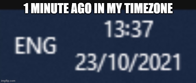 1 MINUTE AGO IN MY TIMEZONE | made w/ Imgflip meme maker